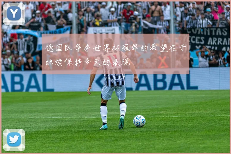 德国队争夺世界杯冠军的希望在于继续保持今天的表现