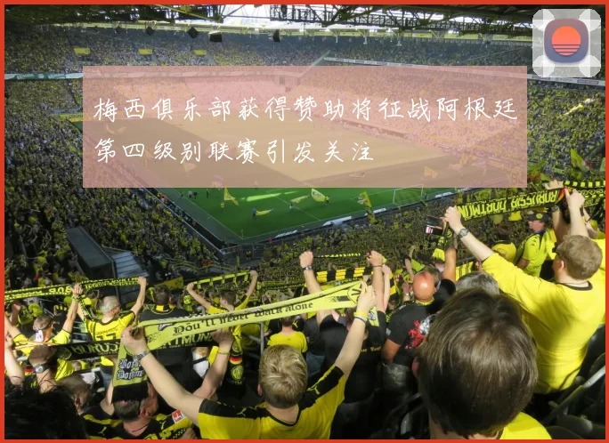 梅西俱乐部获得赞助将征战阿根廷第四级别联赛引发关注