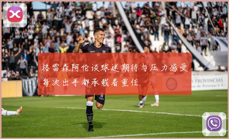 格雷森阿伦谈球迷期待与压力感受每次出手都承载着重任