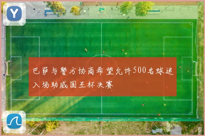巴萨与警方协商希望允许500名球迷入场助威国王杯决赛