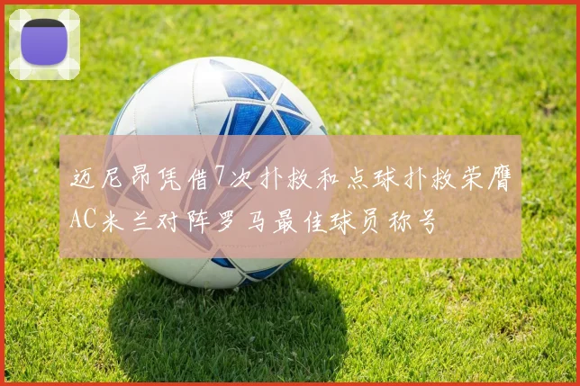 迈尼昂凭借7次扑救和点球扑救荣膺AC米兰对阵罗马最佳球员称号