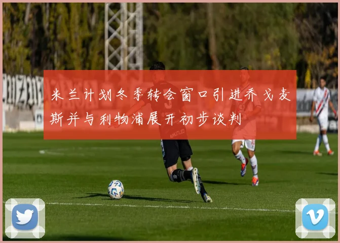 米兰计划冬季转会窗口引进乔戈麦斯并与利物浦展开初步谈判