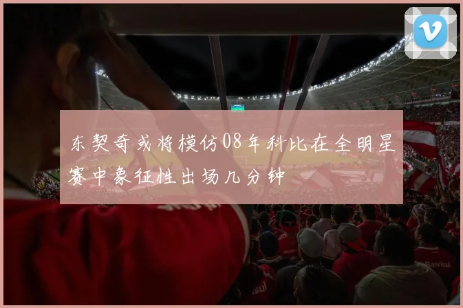 东契奇或将模仿08年科比在全明星赛中象征性出场几分钟