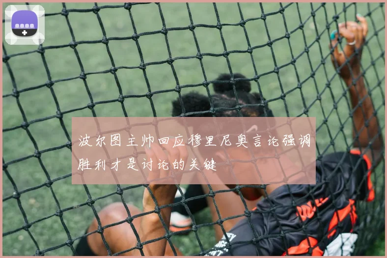 波尔图主帅回应穆里尼奥言论强调胜利才是讨论的关键