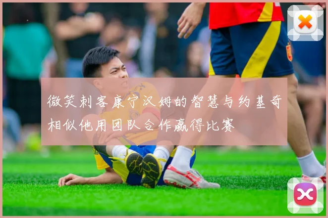微笑刺客康宁汉姆的智慧与约基奇相似他用团队合作赢得比赛