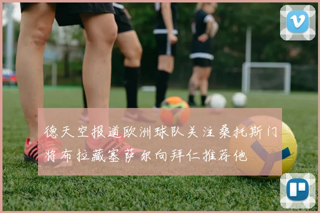 德天空报道欧洲球队关注桑托斯门将布拉藏塞萨尔向拜仁推荐他
