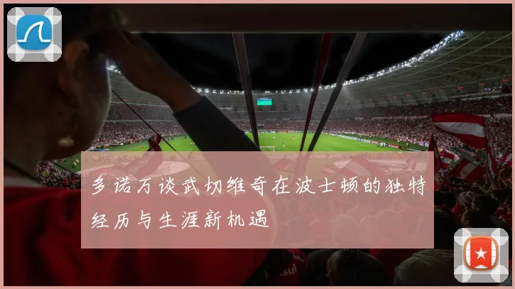 多诺万谈武切维奇在波士顿的独特经历与生涯新机遇