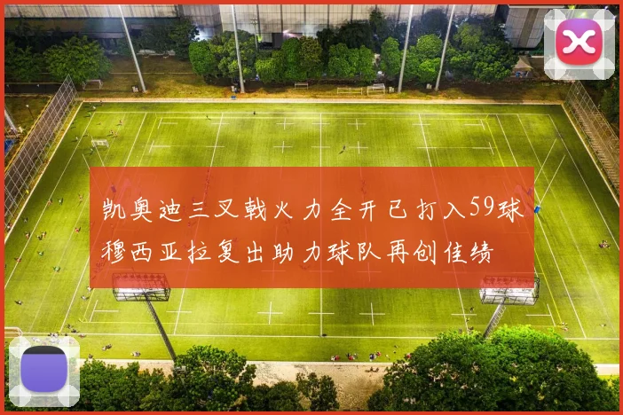 凯奥迪三叉戟火力全开已打入59球穆西亚拉复出助力球队再创佳绩